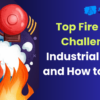 Top Fire Safety Challenges in Industrial Plants and How to Solve Them